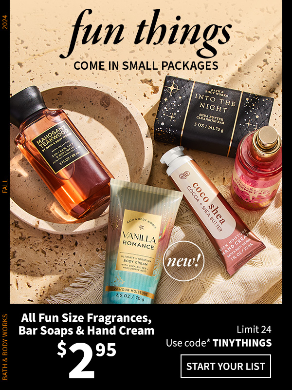 fun things come in small packages all fun size fragrances, bar soaps & hand cream $2.95 limit 24 use code *tinythings start your list