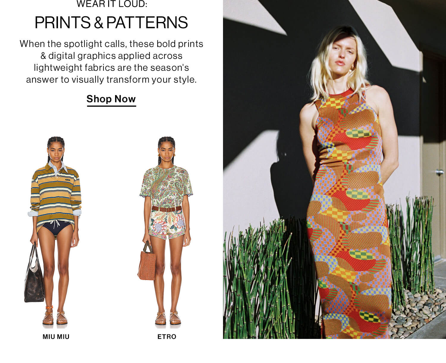 WEAR IT LOUD: PRINTS & PATTERNS DEK: When the spotlight calls, these bold prints & digital graphics applied across lightweight fabrics are the season's answer to visually transform your style. CTA: Shop Now