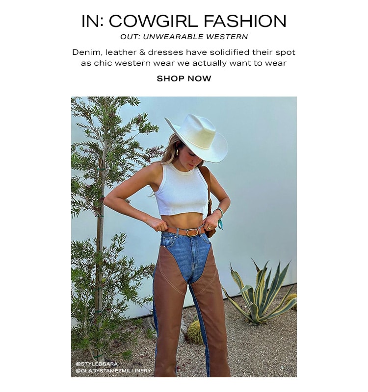 IN: Cowgirl Fashion OUT: Unwearable Western. Denim, boots & dresses have solidified their spot as chic western wear we actually want to wear. Shop Now