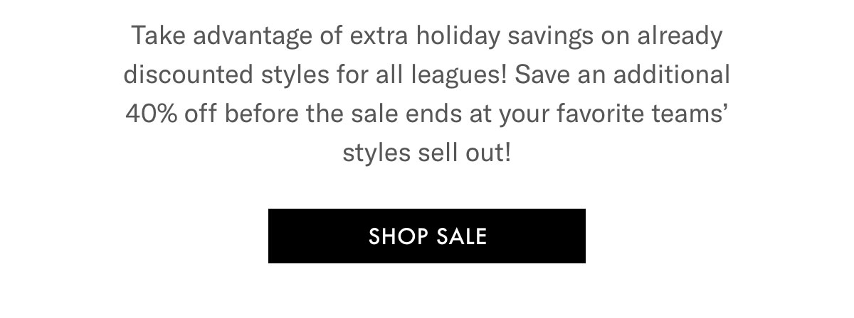 Take advantage of extra holiday savings on already discounted styles for all leagues!  |  SHOP SALE