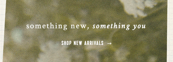 something new, something you. shop new arrivals.