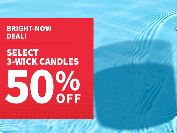 Bright now deal! Select 3 wick candles 50% off. 