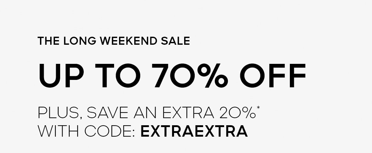 THE LONG WEEKEND SALE UP TO 70% OFF PLUS, SAVE AN EXTRA 2O%* WITH CODE: EXTRAEXTRA