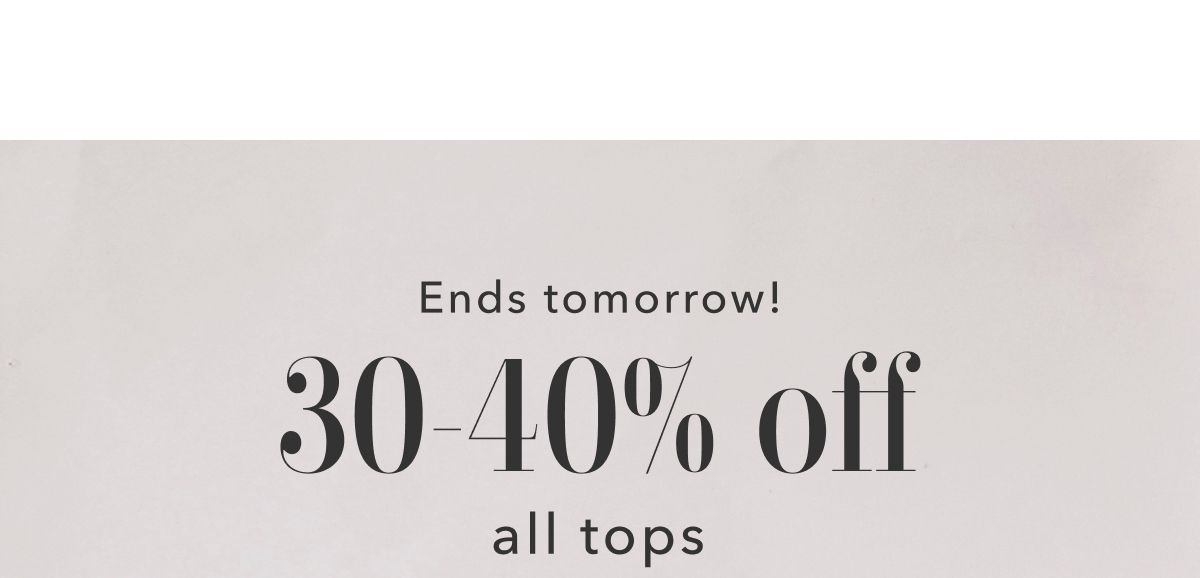 Ends tomorrow! 30-40% off all tops