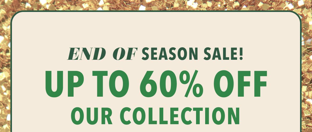 End Of Season Sale! Up To 60% Off Our Collection