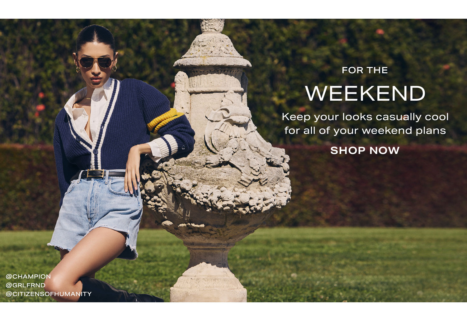 For the Weekend. Keep your looks casually cool for all of your weekend plans. Shop Now