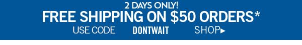 2 Days Only! Free shipping on $50 orders*. Use code DONTWAIT Shop