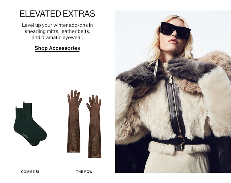 ELEVATED EXTRAS: Level up your winter add-ons in shearling mitts, leather belts, and dramatic eyewear. Shop Accessories