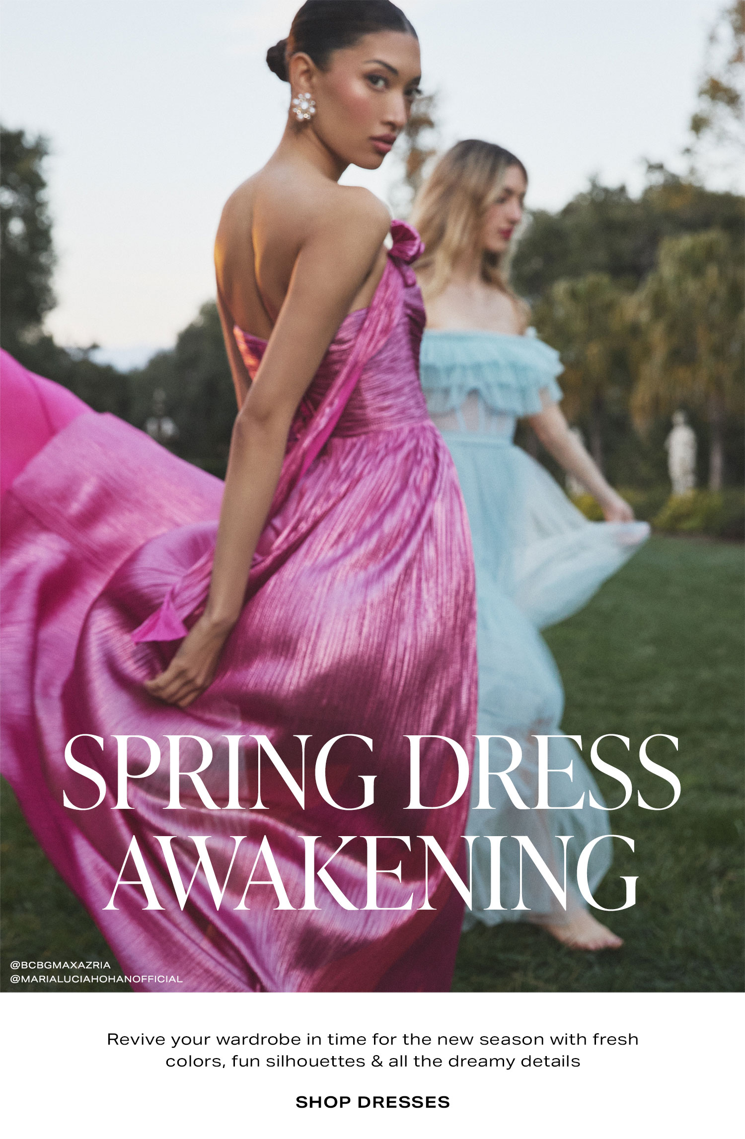 Spring Dress Awakening. Revive your wardrobe in time for the new season with fresh colors, fun silhouettes & all the dreamy details. Shop Dresses