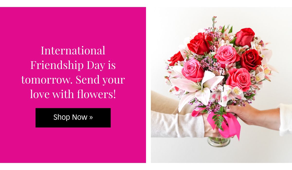 Send flowers for international friendship day, tomorrow! Shop »