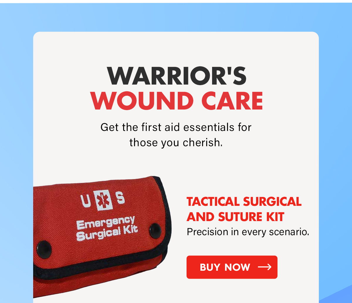 Warrior's Wound Care  Get the first aid essentials for those you cherish.  Tactical Surgical and Suture Kit Precision in every scenario. CTA: Buy Now