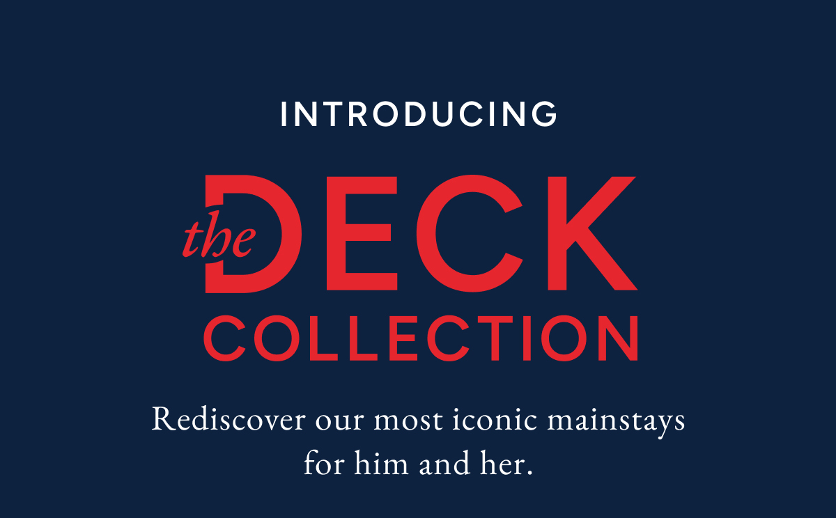 Introducing the Deck Collection. Rediscover our most iconic mainstays for him and her.