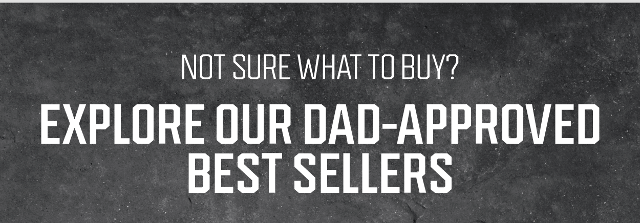 Explore our Dad Approved Best Sellers