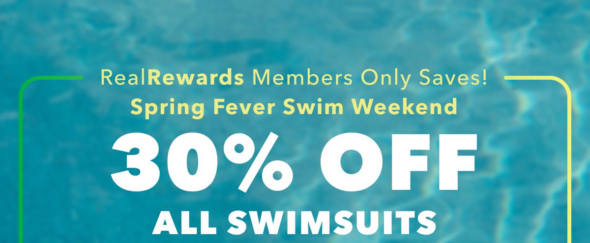 Real Rewards Members Only Saves! Spring Fever Swim Weekend | 30% Off All Swimsuits