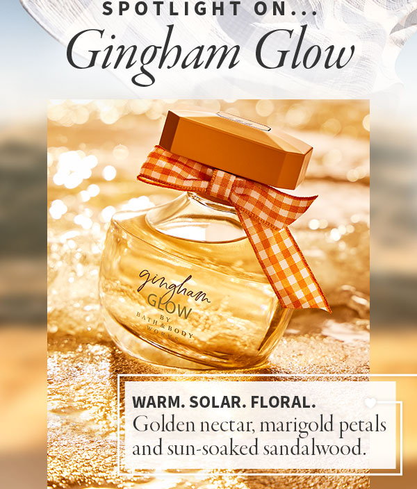 Spotlight On... Gingham Glow - Warm. Solar. Floral. Golden nectar, marigold petals and sun-soaked sandalwood.