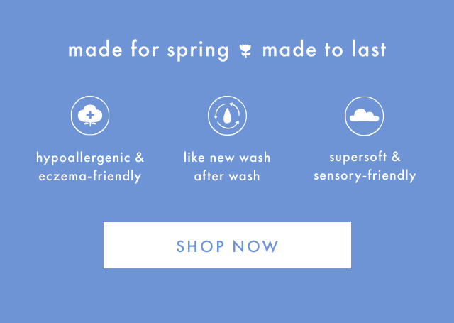 made for spring made to last | hypoallergenic & eczema-friendly | like new wash after wash | supersoft & sensory-friendly | SHOP NOW