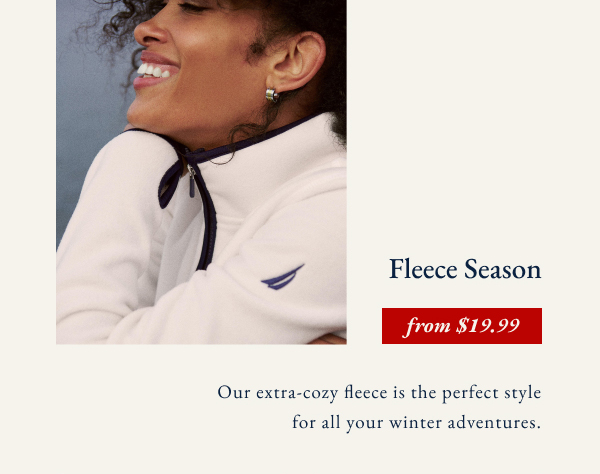 Fleece Season from $19.99. Our extra-cozy fleece is the perfect style for all your winter adventures.