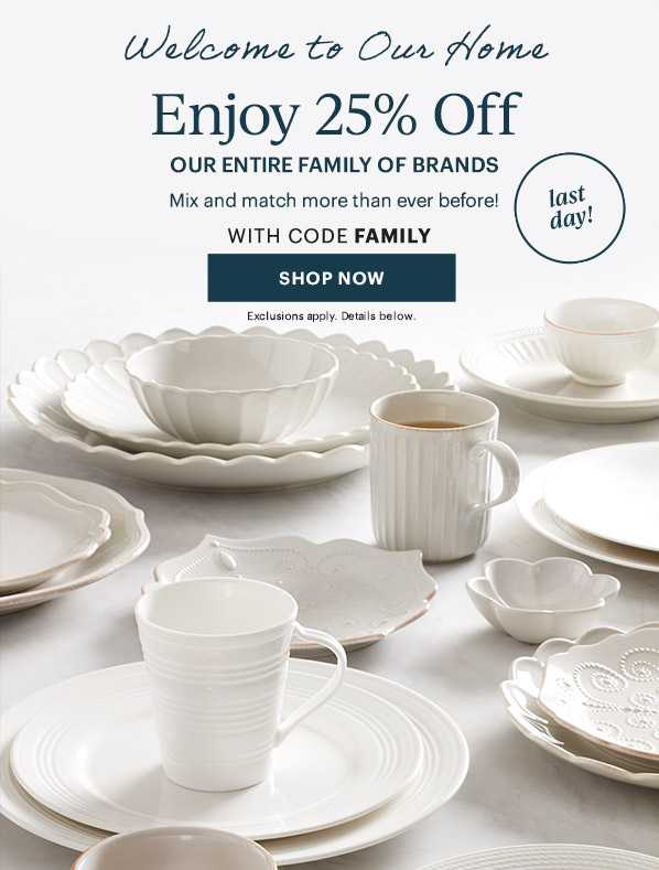 Welcome to Our Home  Enjoy 25% Off  OUR ENTIRE FAMILY OF BRANDS  Mix and match more than ever before!  WITH CODE FAMILY  [SHOP NOW] Exclusions apply. Details below.  last day!