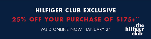 Hilfiger Club exclusive                                            25% off your purchase of $175+** Valid oinline now - January 24