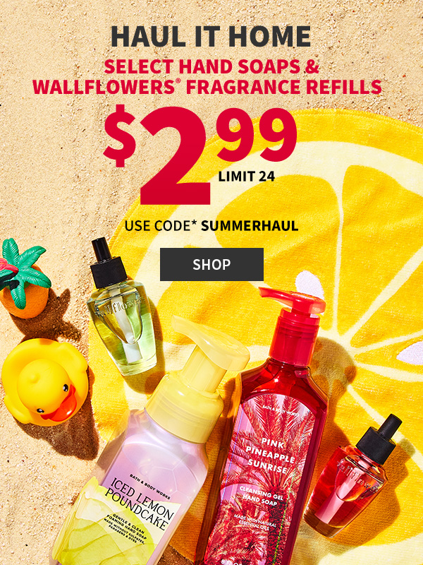 Haul it home. $2.99 Select Hand Soaps & Wallflowers® Fragrance Refills Limit 24 Use code* SUMMERHAUL. Shop. 