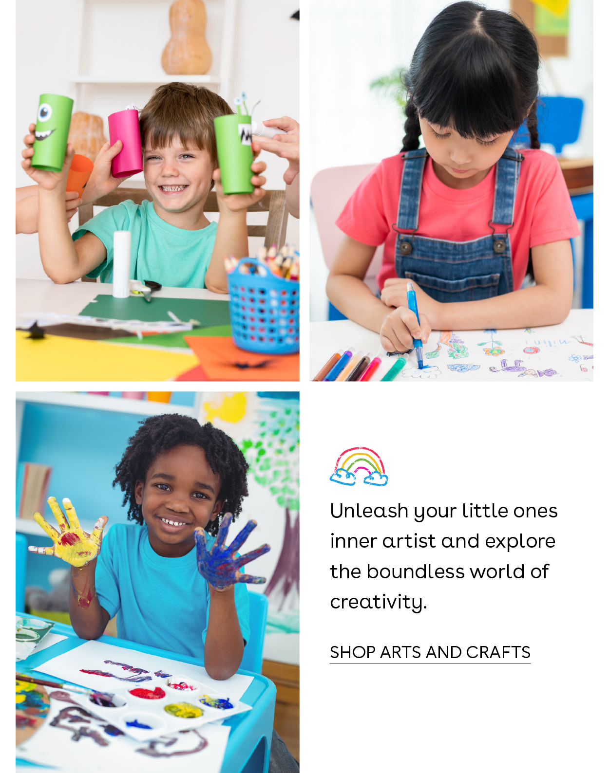 Unleash your little ones inner artist and explore the boundless world of creativity. Shop Arts and Crafts