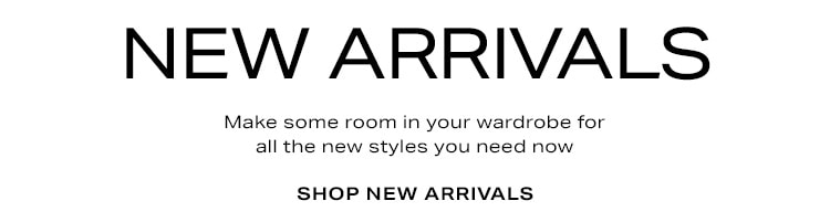 New Arrivals. Make some room in your wardrobe for all the new styles you need now. Shop New Arrivals