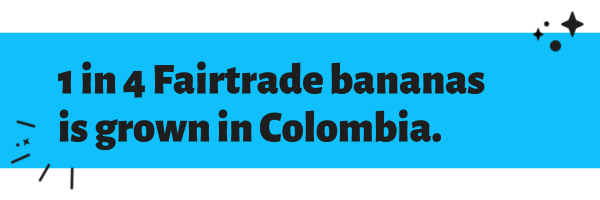 Text reads: “1 in 4 Fairtrade bananas is grown in Colombia.”