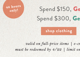 48 hours only! Spend $150, get $50 Later. Spend $300, get $100 Later. Shop clothing.