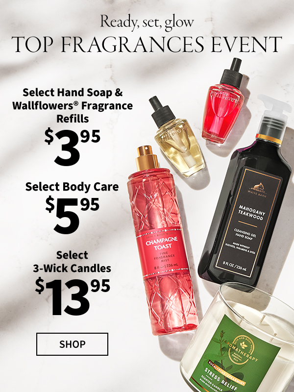 Ready, set, glow. Top Fragrances Event. $3.95 Select Hand Soap & Wallflowers® Fragrance Refills. $5.95 Select Body Care. $13.95 Select 3-Wick Candles. SHOP. 