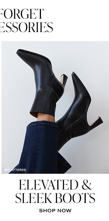 Don’t Forget the Accessories. Elevated & Sleek Boots. Shop Now