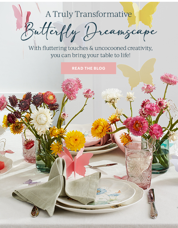 A Truly Transformative  Butterfly Dreamscape  With fluttering touches & uncocooned creativity, you can bring your table to life!  [READ THE BLOG]