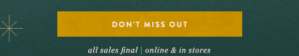 don't miss out. all sales final | online & in stores