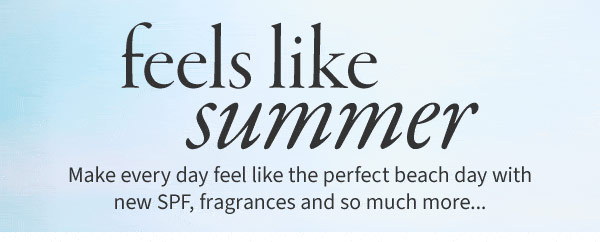 Feels like summer. Make everyday feel like the perfect beach day with new SPF, fragrances, and so much more... 