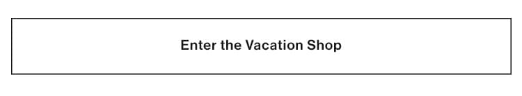 DREAMING OF WARMER WEATHER. Seeking a change of scenery? Whether it’s blue skies or limitless seas you’re chasing, we’ve got all the what-to-pack surf-to-sand essentials to get you there. Enter the Vacation Shop