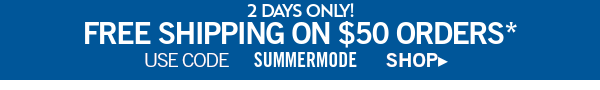 2 days only! free shipping on $50 orders* use code SUMMERMODE shop