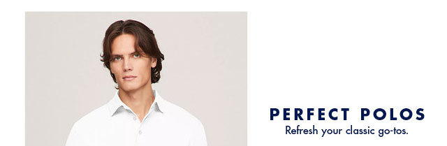 Perfect polos                                            Refresh your classic go-tos.