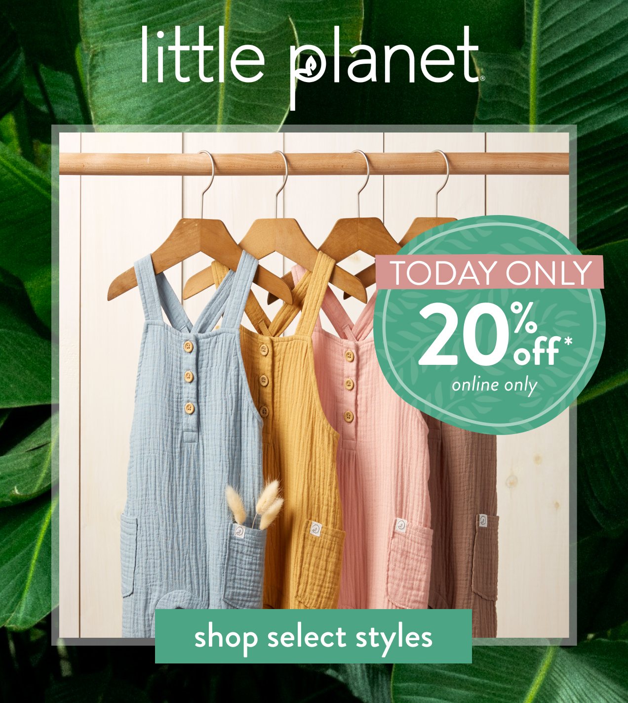 little planet | TODAY ONLY | 20% off* | online only | shop select styles