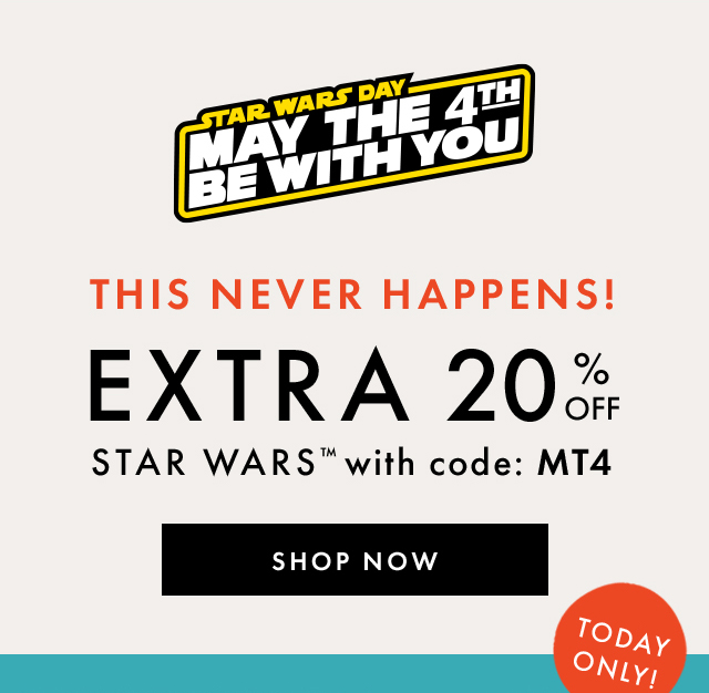 TAR WARS DAY | MAY THE 4TH BE WITH YOU | THIS NEVER HAPPENS! | EXTRA 20% OFF | STAR WARS™ with code: MT4 | SHOP NOW | TODAY ONLY!