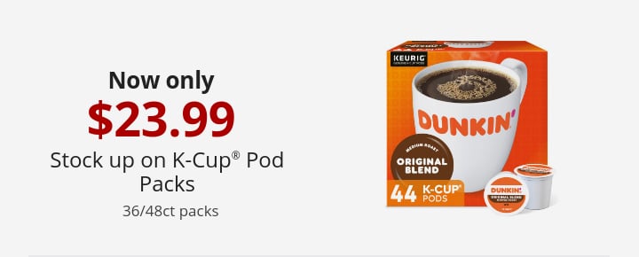 Now only $23.99 Stock up on K-Cup® Pod Packs 36/48ct packs