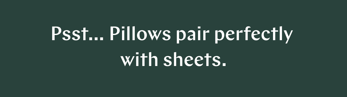 Psstâ€¦ Pillows pair perfectly with sheets. >>