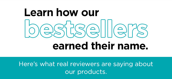 Learn how our bestsellers earned their name. Here's what real reviewers are saying about our products.