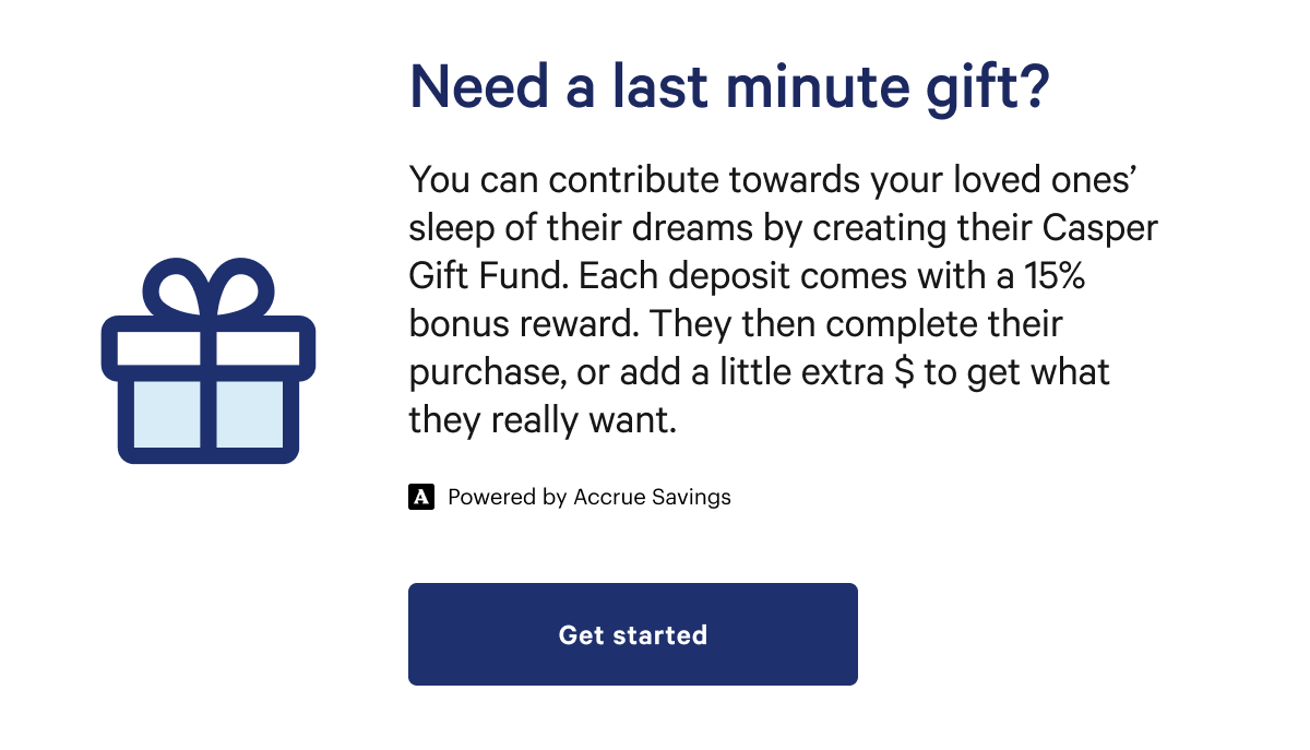 Need a last minute gift? >> You can contribute towards your loved ones' sleep of their dreams by creating their Casper Gift Fund. >> Get started >>