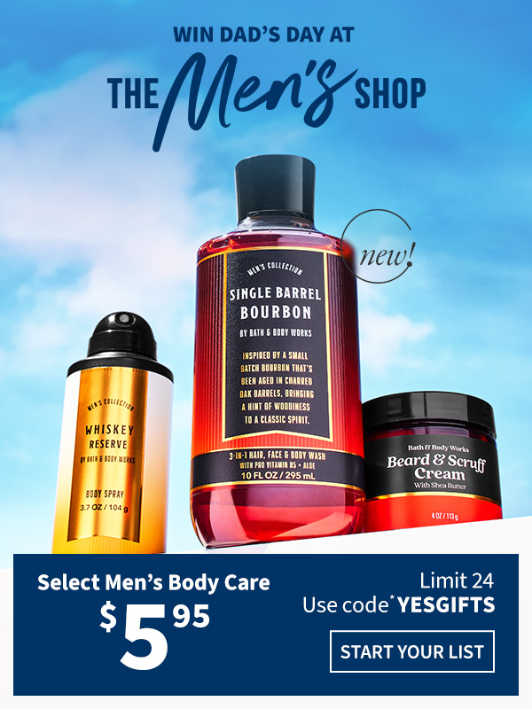 Win dad’s day at The Men’s Shop. $5.95 Select Men's Body Care Limit 24 Use code* YESGIFTS. Start your list. 