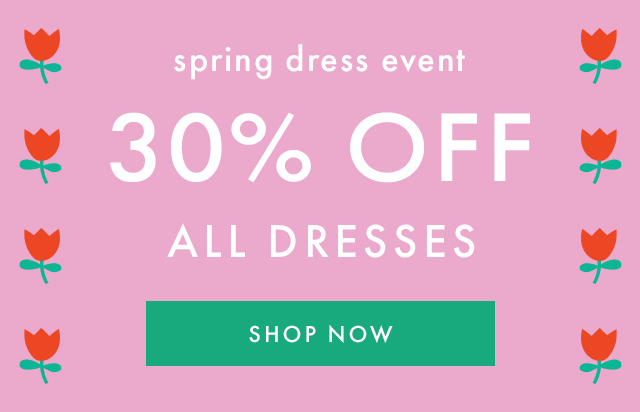 spring dress event | 30% OFF | ALL DRESSES | SHOP NOW