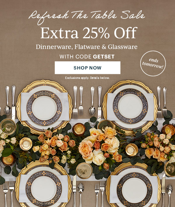 Refresh The Table Sale  Extra 25% Off  Dinnerware, Flatware & Glassware  WITH CODE GETSET  [SHOP NOW] Exclusions apply. Details below.  ends tomorrow!