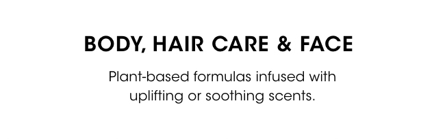 Body, hair care and face