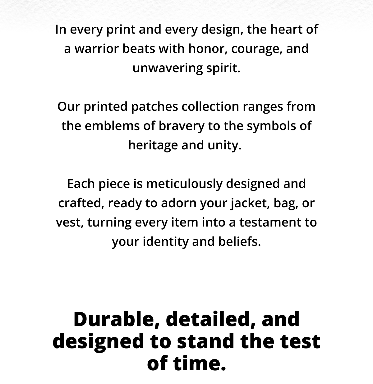 In every thread and every fiber, the heart of a warrior beats with honor, courage, and unwavering spirit.   Our patches collection ranges from the emblems of bravery to the symbols of heritage and unity.   Each piece is meticulously designed and crafted, ready to adorn your jacket, bag, or vest, turning every item into a testament to your identity and beliefs.