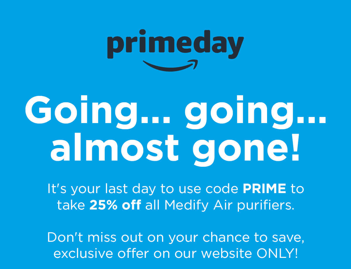  It's your last day to use code PRIME to take 25% off all Medify Air purifiers.  Don't miss out on your chance to save, exclusive offer on our website ONLY!