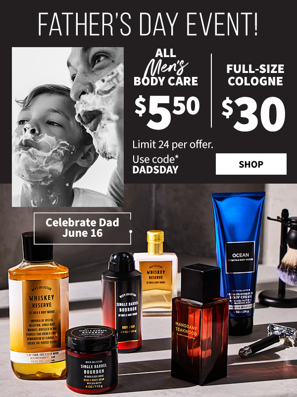 Father’s Day event! $5.50 all men’s body care and $30 full-size cologne. Celebrate Dad June 16. Limit 24 per offer. Use code DADSDAY. Shop  