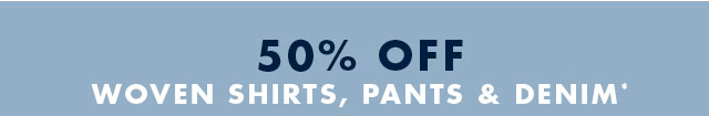 50% off woven shirts, pants & denim*                                         